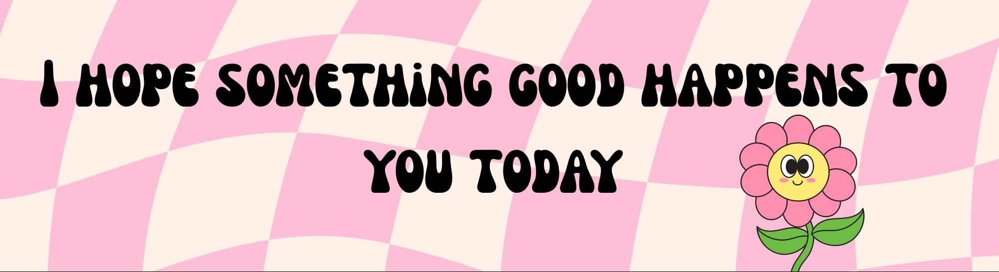 I hope something good happens to you today bumper sticker