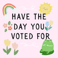 Have the day you voted for!
